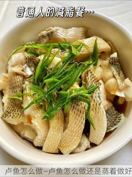 卢鱼怎么做—卢鱼怎么做还是蒸着做好