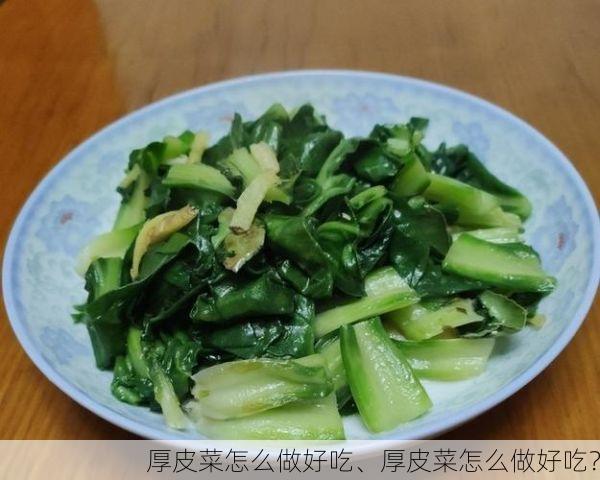 厚皮菜怎么做好吃、厚皮菜怎么做好吃?