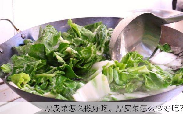 厚皮菜怎么做好吃、厚皮菜怎么做好吃?