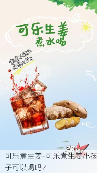 可乐煮生姜-可乐煮生姜小孩子可以喝吗?