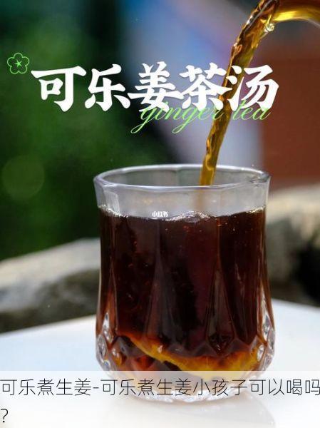 可乐煮生姜-可乐煮生姜小孩子可以喝吗?